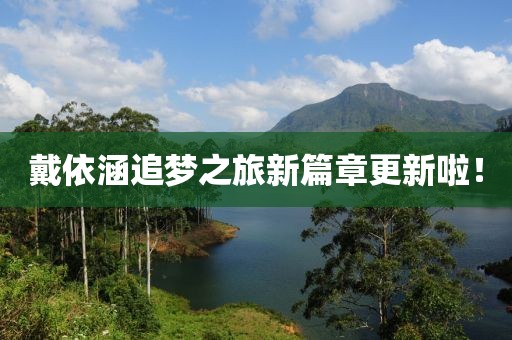 戴依涵追梦之旅新篇章更新啦！