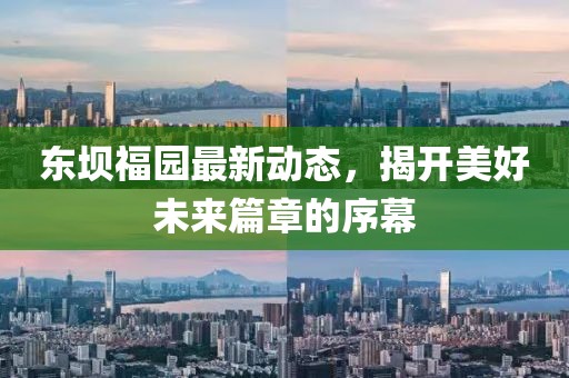 东坝福园最新动态，揭开美好未来篇章的序幕