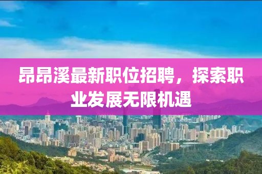 昂昂溪最新职位招聘，探索职业发展无限机遇