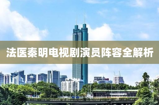 法医秦明电视剧演员阵容全解析