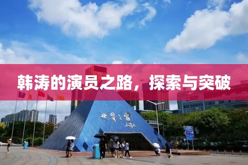 韩涛的演员之路，探索与突破