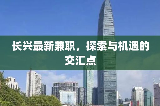 长兴最新兼职，探索与机遇的交汇点