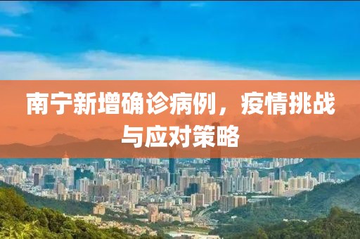 南宁新增确诊病例，疫情挑战与应对策略