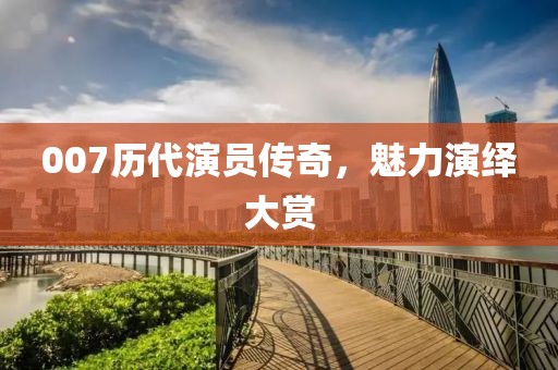 007历代演员传奇，魅力演绎大赏