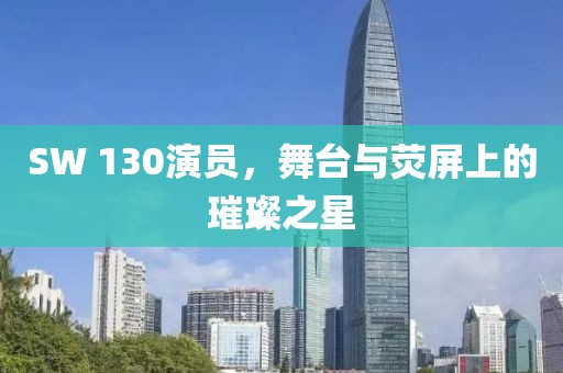 SW 130演员，舞台与荧屏上的璀璨之星