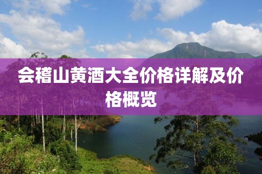 会稽山黄酒大全价格详解及价格概览