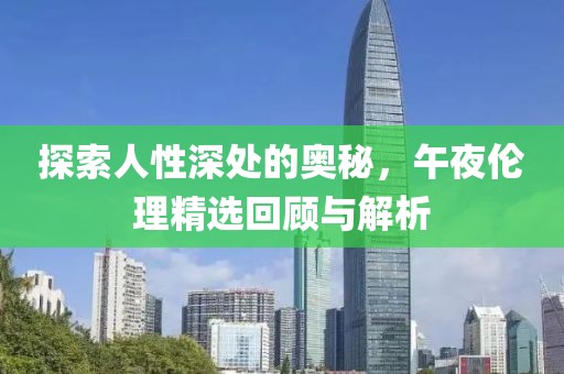 探索人性深处的奥秘，午夜伦理精选回顾与解析