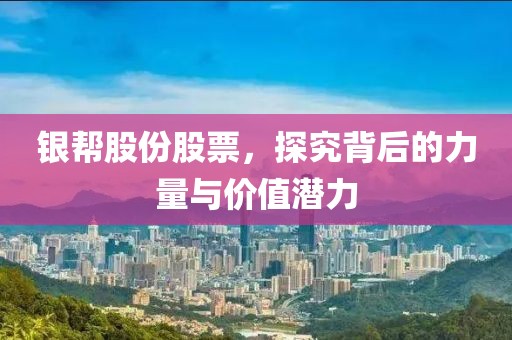 银帮股份股票，探究背后的力量与价值潜力