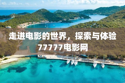 走进电影的世界，探索与体验77777电影网