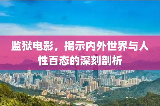 监狱电影，揭示内外世界与人性百态的深刻剖析