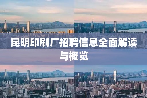 昆明印刷厂招聘信息全面解读与概览