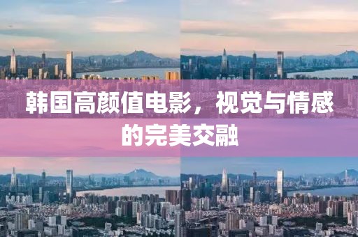 韩国高颜值电影，视觉与情感的完美交融