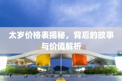 太岁价格表揭秘，背后的故事与价值解析