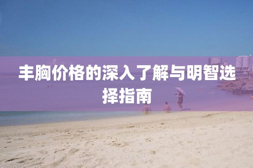 丰胸价格的深入了解与明智选择指南