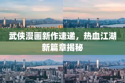 武侠漫画新作速递，热血江湖新篇章揭秘