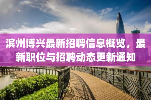 滨州博兴最新招聘信息概览，最新职位与招聘动态更新通知