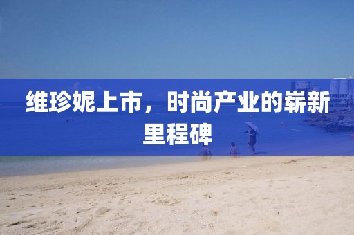 维珍妮上市，时尚产业的崭新里程碑