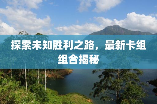 探索未知胜利之路，最新卡组组合揭秘