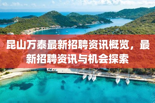 昆山万泰最新招聘资讯概览，最新招聘资讯与机会探索