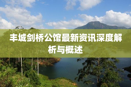 丰城剑桥公馆最新资讯深度解析与概述