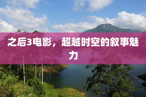 之后3电影，超越时空的叙事魅力