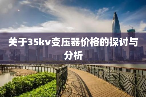 关于35kv变压器价格的探讨与分析