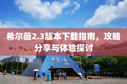 希尔薇2.3版本下载指南，攻略分享与体验探讨