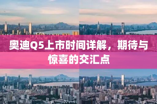 奥迪Q5上市时间详解，期待与惊喜的交汇点