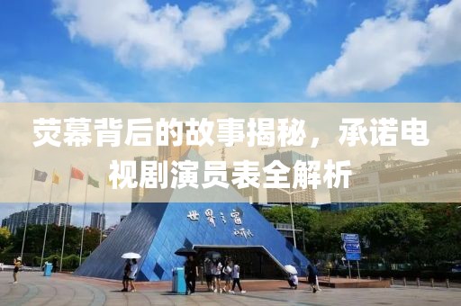 荧幕背后的故事揭秘，承诺电视剧演员表全解析