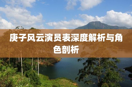 庚子风云演员表深度解析与角色剖析