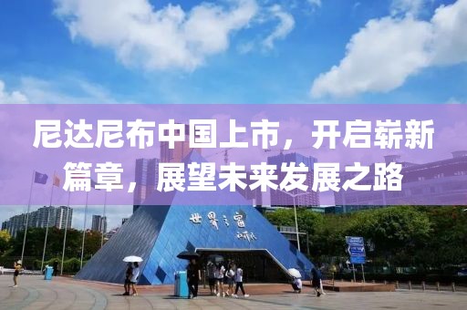 尼达尼布中国上市，开启崭新篇章，展望未来发展之路