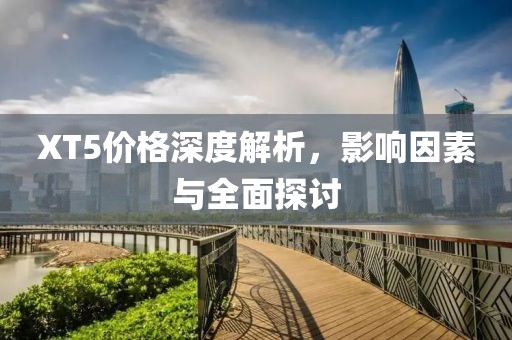 XT5价格深度解析，影响因素与全面探讨