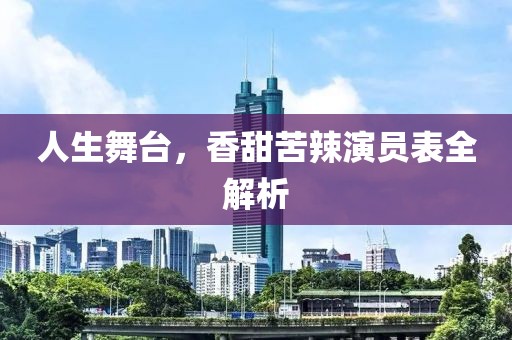 人生舞台，香甜苦辣演员表全解析