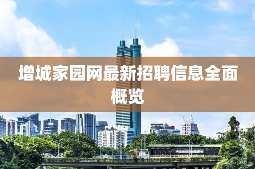 增城家园网最新招聘信息全面概览