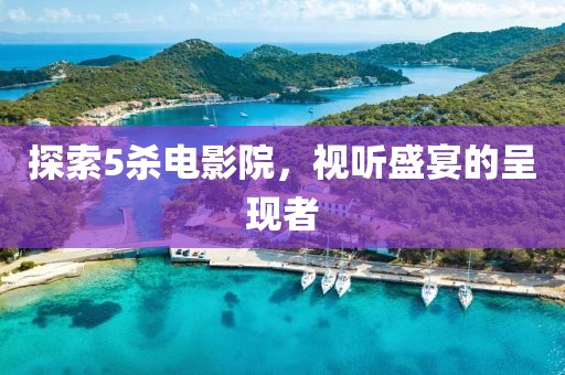 探索5杀电影院，视听盛宴的呈现者