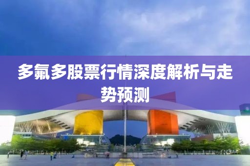 多氟多股票行情深度解析与走势预测