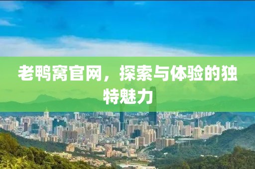 老鸭窝官网，探索与体验的独特魅力