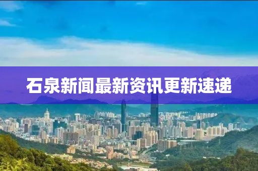 石泉新闻最新资讯更新速递