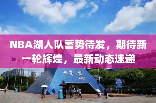 NBA湖人队蓄势待发，期待新一轮辉煌，最新动态速递