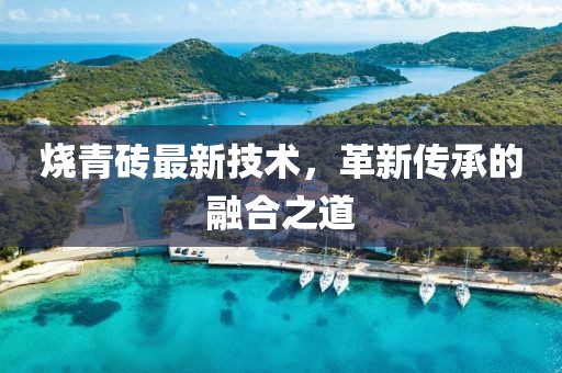 烧青砖最新技术，革新传承的融合之道