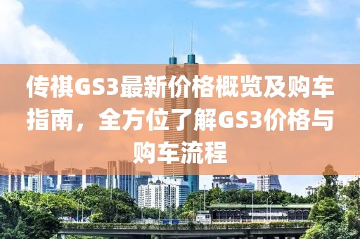 传祺GS3最新价格概览及购车指南，全方位了解GS3价格与购车流程