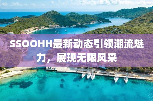 SSOOHH最新动态引领潮流魅力，展现无限风采