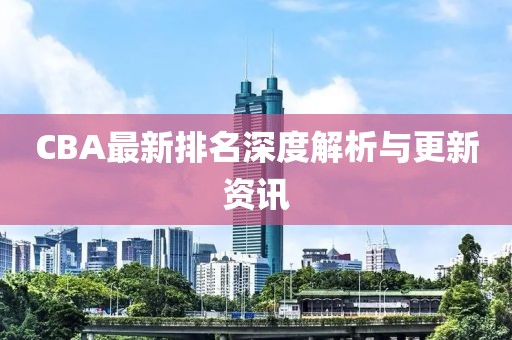 CBA最新排名深度解析与更新资讯
