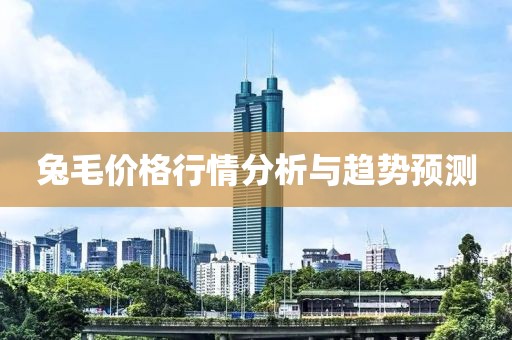 兔毛价格行情分析与趋势预测