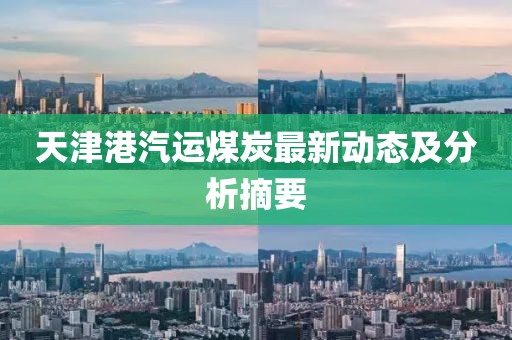 天津港汽运煤炭最新动态及分析摘要