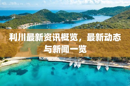 利川最新资讯概览，最新动态与新闻一览