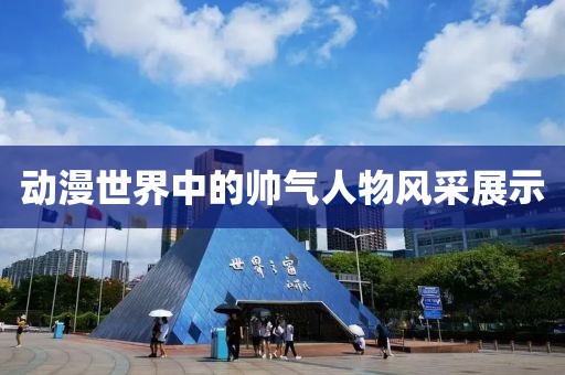 动漫世界中的帅气人物风采展示
