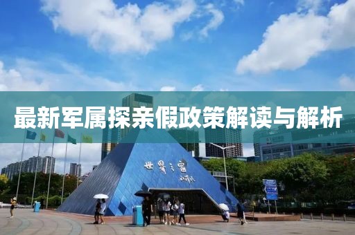 最新军属探亲假政策解读与解析