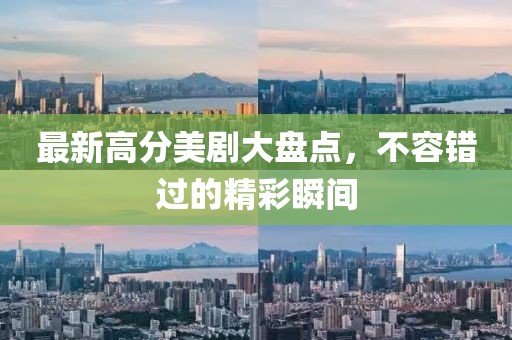 最新高分美剧大盘点，不容错过的精彩瞬间