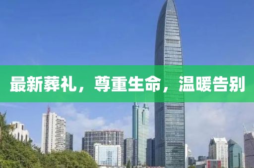 最新葬礼，尊重生命，温暖告别